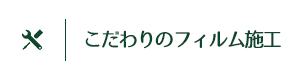 こだわりのフィルム施工